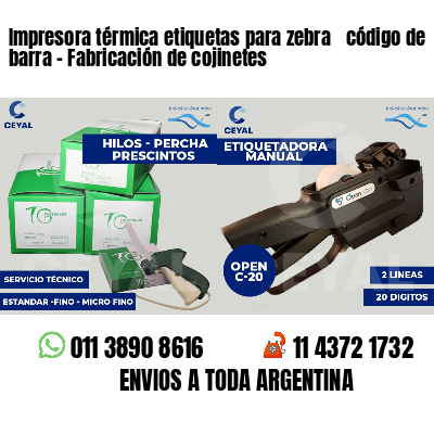 Impresora térmica etiquetas para zebra  código de barra - Fabricación de cojinetes